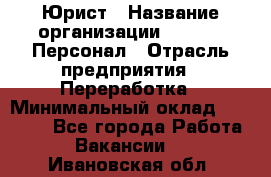 Юрист › Название организации ­ V.I.P.-Персонал › Отрасль предприятия ­ Переработка › Минимальный оклад ­ 30 000 - Все города Работа » Вакансии   . Ивановская обл.